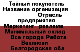 Тайный покупатель › Название организации ­ A1-Agency › Отрасль предприятия ­ Маркетинг, реклама, PR › Минимальный оклад ­ 1 - Все города Работа » Вакансии   . Белгородская обл.